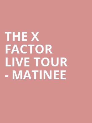 THE X FACTOR LIVE TOUR - MATINEE at O2 Arena